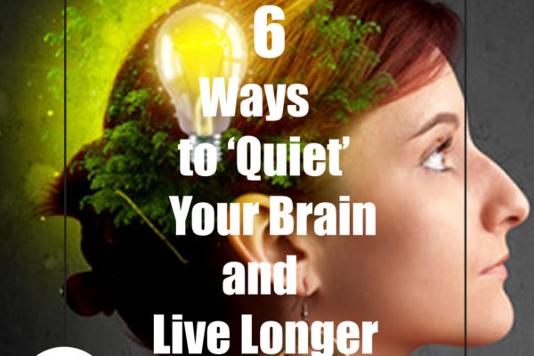 6 Ways to ‘Quiet’ Your Brain and Live Longer