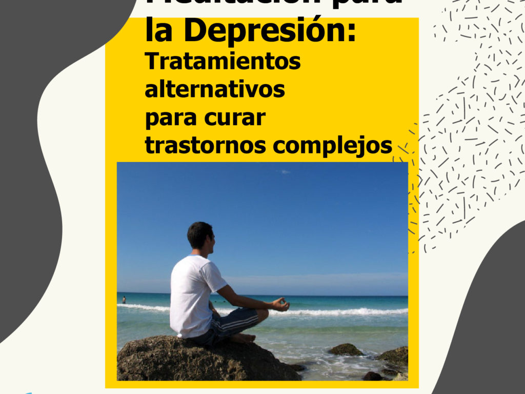 Meditación para la depresión: Tratamientos alternativos para curar trastornos complejos